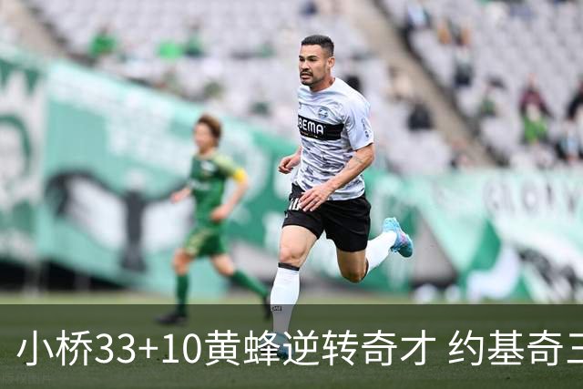 小桥33+10黄蜂逆转奇才 约基奇三双掘金负魔术